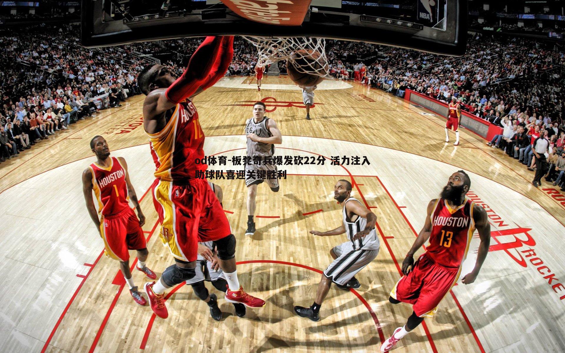 板凳奇兵爆发砍22分 活力注入助球队喜迎关键胜利